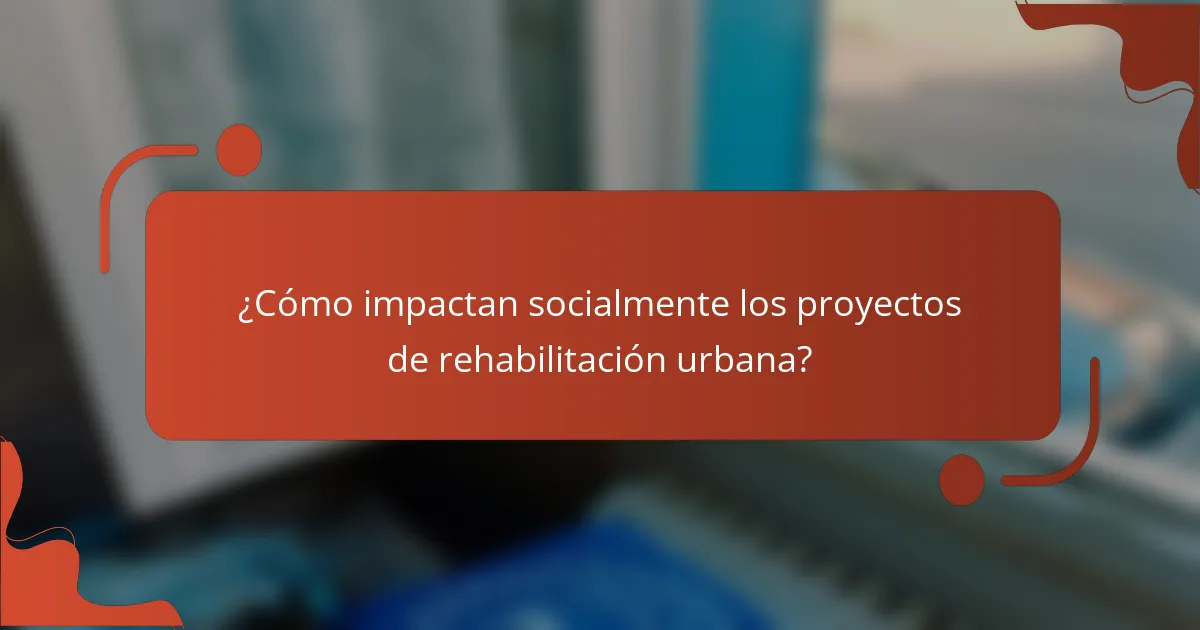 ¿Cómo impactan socialmente los proyectos de rehabilitación urbana?