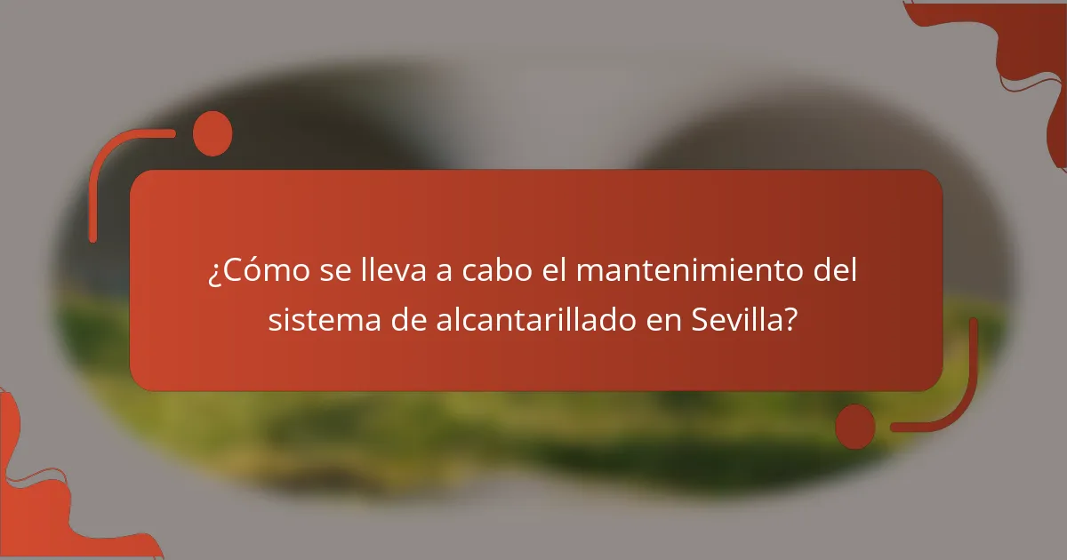 ¿Cómo se lleva a cabo el mantenimiento del sistema de alcantarillado en Sevilla?