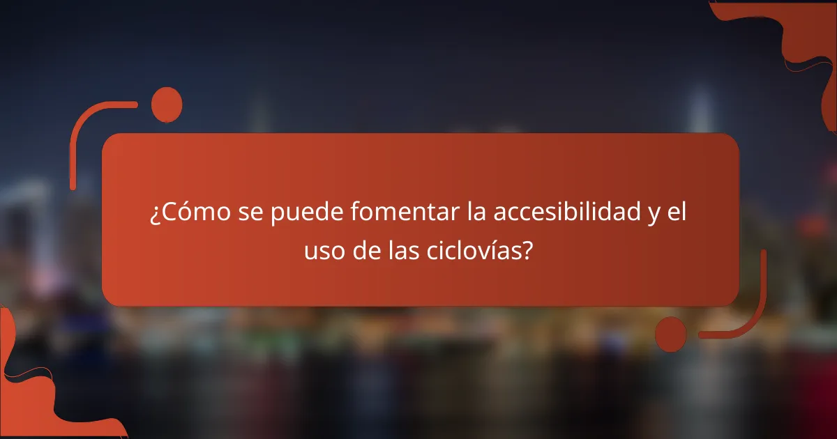 ¿Cómo se puede fomentar la accesibilidad y el uso de las ciclovías?