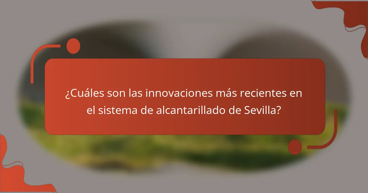 ¿Cuáles son las innovaciones más recientes en el sistema de alcantarillado de Sevilla?