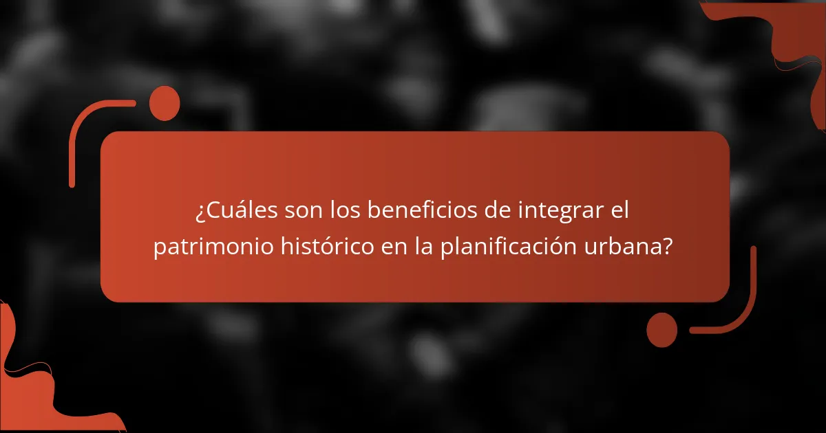 ¿Cuáles son los beneficios de integrar el patrimonio histórico en la planificación urbana?