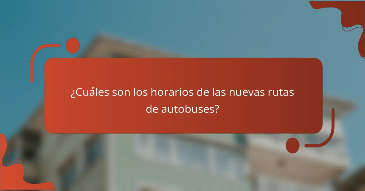 ¿Cuáles son los horarios de las nuevas rutas de autobuses?