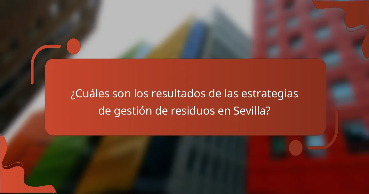 ¿Cuáles son los resultados de las estrategias de gestión de residuos en Sevilla?