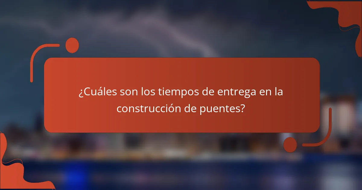 ¿Cuáles son los tiempos de entrega en la construcción de puentes?