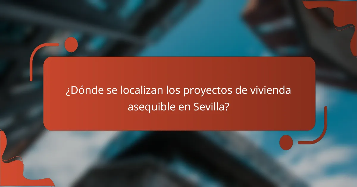 ¿Dónde se localizan los proyectos de vivienda asequible en Sevilla?