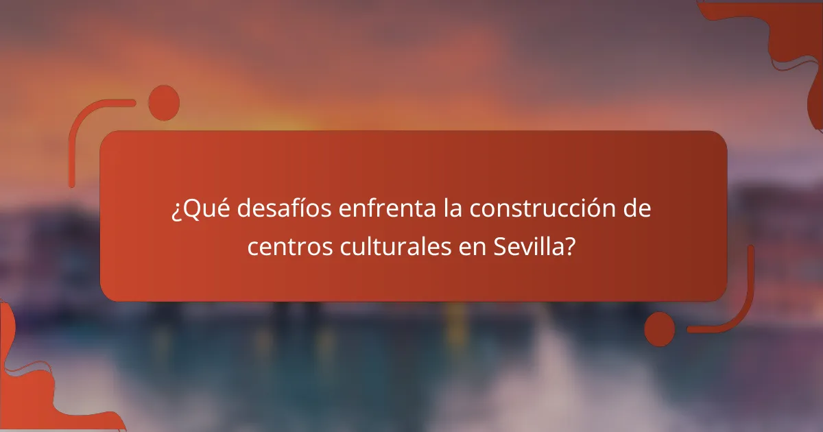 ¿Qué desafíos enfrenta la construcción de centros culturales en Sevilla?