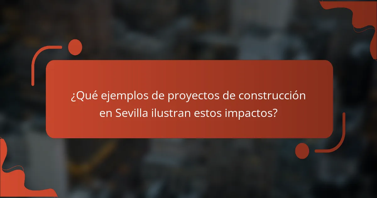 ¿Qué ejemplos de proyectos de construcción en Sevilla ilustran estos impactos?