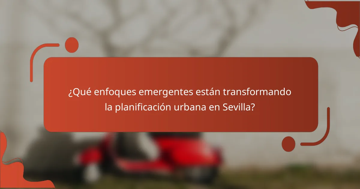 ¿Qué enfoques emergentes están transformando la planificación urbana en Sevilla?