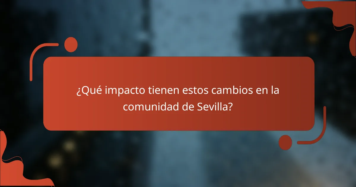 ¿Qué impacto tienen estos cambios en la comunidad de Sevilla?
