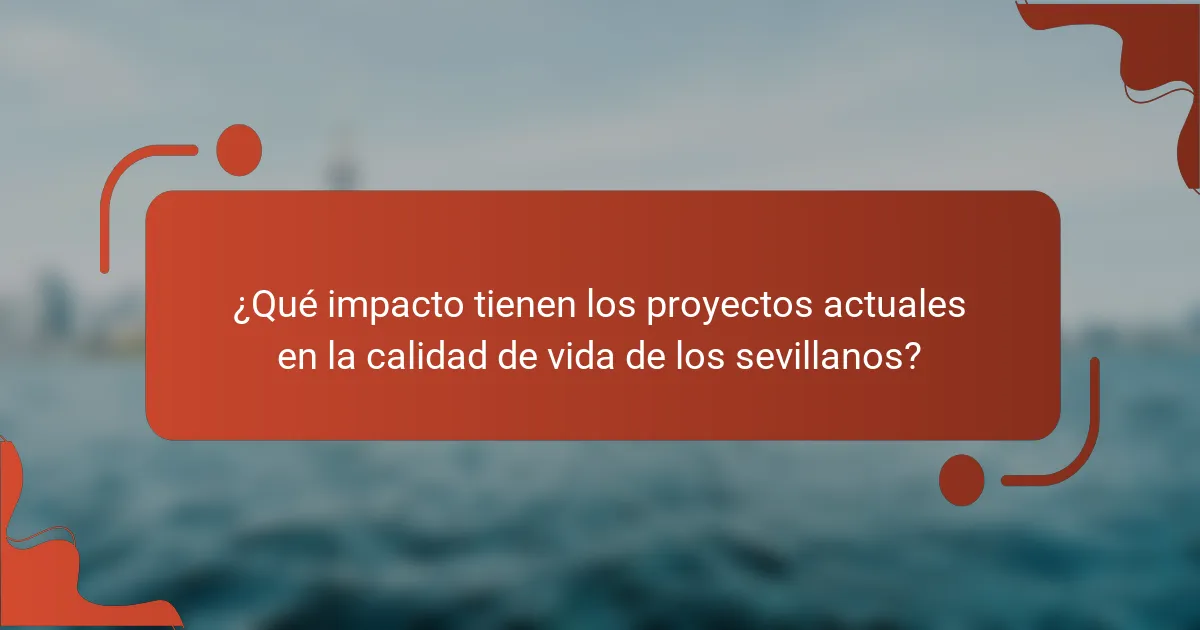 ¿Qué impacto tienen los proyectos actuales en la calidad de vida de los sevillanos?