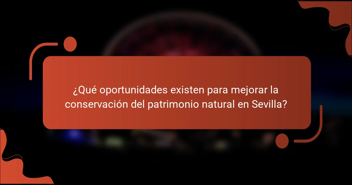 ¿Qué oportunidades existen para mejorar la conservación del patrimonio natural en Sevilla?