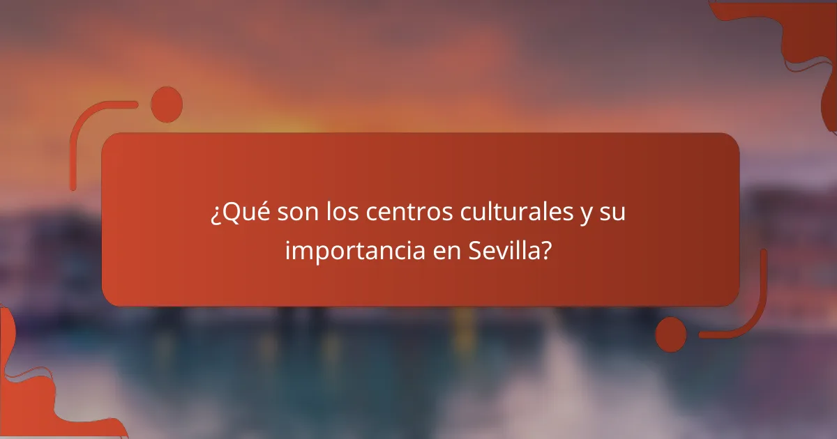 ¿Qué son los centros culturales y su importancia en Sevilla?